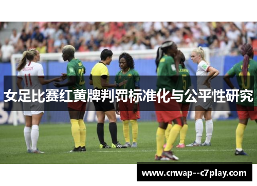 女足比赛红黄牌判罚标准化与公平性研究 女足比赛红黄牌判罚标准化与公平性研究