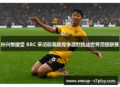 孙兴慜接受 BBC 采访称英超竞争激烈挑战世界顶级联赛 孙兴慜接受 BBC 采访称英超竞争激烈挑战世界顶级联赛