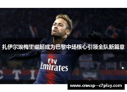 扎伊尔埃梅里崛起成为巴黎中场核心引领全队新篇章 扎伊尔埃梅里崛起成为巴黎中场核心引领全队新篇章