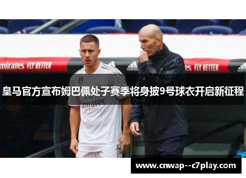 皇马官方宣布姆巴佩处子赛季将身披9号球衣开启新征程 皇马官方宣布姆巴佩处子赛季将身披9号球衣开启新征程
