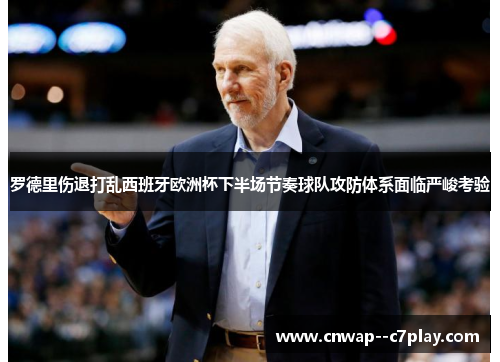 罗德里伤退打乱西班牙欧洲杯下半场节奏球队攻防体系面临严峻考验