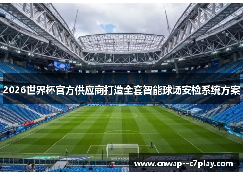 2026世界杯官方供应商打造全套智能球场安检系统方案