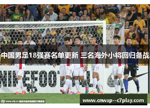 中国男足18强赛名单更新 三名海外小将回归备战 中国男足18强赛名单更新 三名海外小将回归备战
