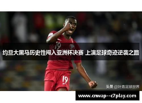 约旦大黑马历史性闯入亚洲杯决赛 上演足球奇迹逆袭之路