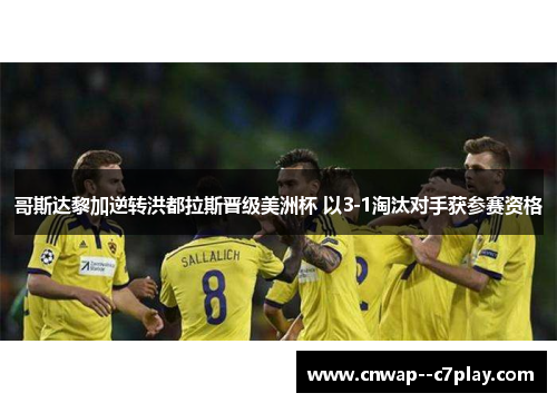 哥斯达黎加逆转洪都拉斯晋级美洲杯 以3-1淘汰对手获参赛资格 哥斯达黎加逆转洪都拉斯晋级美洲杯 以3-1淘汰对手获参赛资格