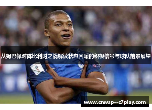 从姆巴佩对阵比利时之战解读状态回暖的积极信号与球队前景展望