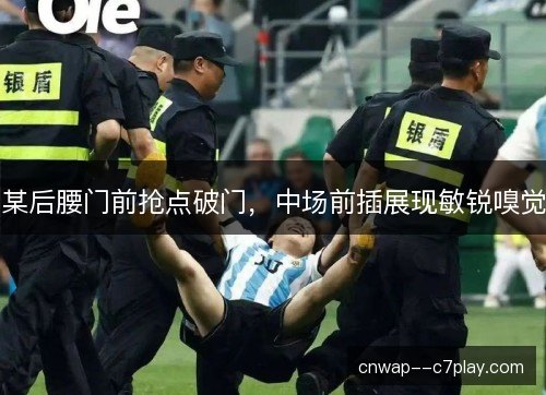 某后腰门前抢点破门，中场前插展现敏锐嗅觉