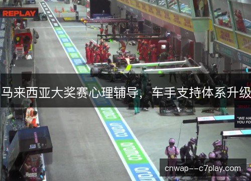 马来西亚大奖赛心理辅导，车手支持体系升级