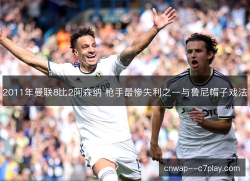 2011年曼联8比2阿森纳 枪手最惨失利之一与鲁尼帽子戏法 2011年曼联8比2阿森纳 枪手最惨失利之一与鲁尼帽子戏法