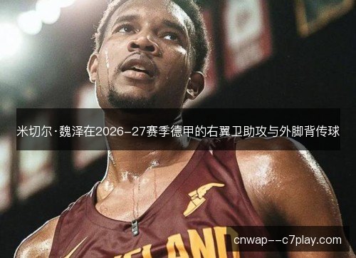 米切尔·魏泽在2026-27赛季德甲的右翼卫助攻与外脚背传球